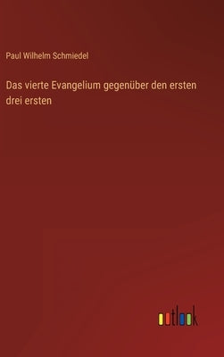 Das vierte Evangelium gegenüber den ersten drei ersten by Schmiedel, Paul Wilhelm