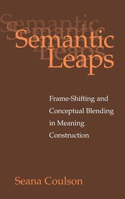 Semantic Leaps: Frame-Shifting and Conceptual Blending in Meaning Construction by Coulson, Seana