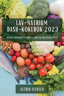 Lav-natrium DASH-kokebok 2023: Deilige oppskrifter for en sunn og balansert diett by Iversen, Astrid