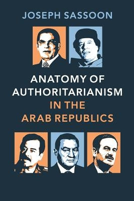 Anatomy of Authoritarianism in the Arab Republics by Sassoon, Joseph