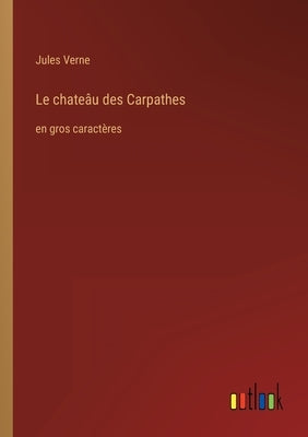 Le chateâu des Carpathes: en gros caractères by Verne, Jules