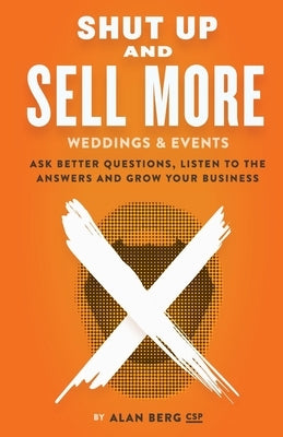 Shut Up and Sell More Weddings & Events: Ask better questions, listen to the answers and grow your business by Berg, Alan