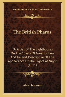 The British Pharos: Or A List Of The Lighthouses On The Coasts Of Great Britain And Ireland, Descriptive Of The Appearance Of The Lights A by Stevenson, Alan