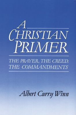 A Christian Primer: The Prayer, the Creed, the Commandments by Winn, Albert Curry