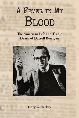 A Fever in My Blood: The American Life and Tragic Death of Darrell Berrigan by Yerkey, Gary G.
