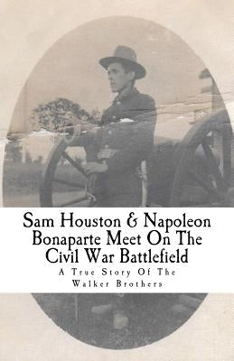 Sam Houston & Napoleon Bonaparte Meet on the Civil War Battlefield: A True Story of the Walker Brothers by Semler Jr, Edward Leo