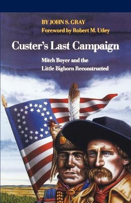 Custer's Last Campaign: Mitch Boyer and the Little Bighorn Reconstructed by Gray, John Shapley