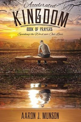 Accelerated Kingdom Book of Prayers: Speaking the Word Over Our Lives by Aaron, Munson J.