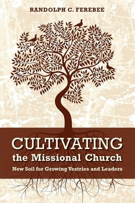 Cultivating the Missional Church: New Soil for Growing Vestries and Leaders by Ferebee, Randolph C.