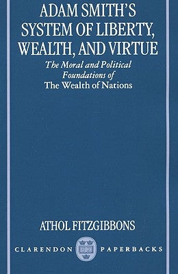 Adam Smith's System of Liberty, Wealth, and Virtue: The Moral and Political Foundations of the Wealth of Nations by Fitzgibbons, Athol