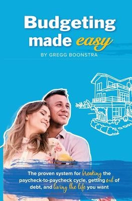 Budgeting Made Easy: The proven system for BREAKING the paycheck-to-paycheck cycle, getting OUT of debt, and LIVING THE LIFE you want by Boonstra, Gregg