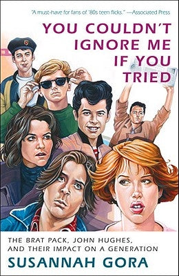 You Couldn't Ignore Me If You Tried: The Brat Pack, John Hughes, and Their Impact on a Generation by Gora, Susannah