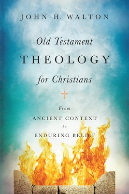 Old Testament Theology for Christians: From Ancient Context to Enduring Belief by Walton, John H.