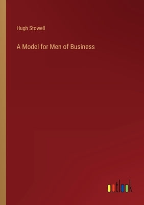A Model for Men of Business by Stowell, Hugh