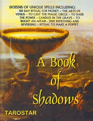 A Book of Shadows: Dozens of Unique Spells Including Six Day Ritual For Money, To Cast The Money Circle, Candle in The Grave, Jinx Removi by Tarostar