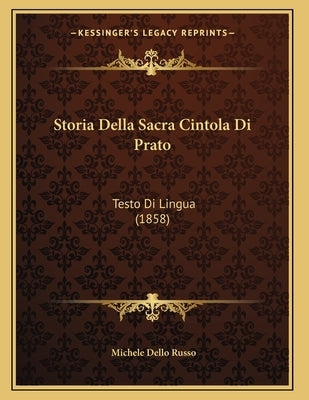 Storia Della Sacra Cintola Di Prato: Testo Di Lingua (1858) by Russo, Michele Dello