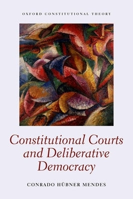 Constitutional Courts and Deliberative Democracy by Mendes, Conrado Hubner