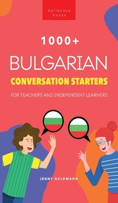 1000+ Bulgarian Conversation Starters for Teachers & Independent Learners: Improve your Bulgarian speaking and have more interesting conversations by Goldmann, Jenny