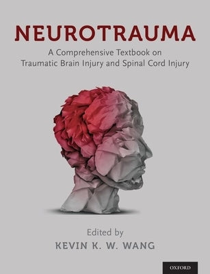 Neurotrauma: A Comprehensive Textbook on Traumatic Brain Injury and Spinal Cord Injury by Wang, Kevin