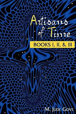 Artisans of Time: Books I, II, & III by Gove, M. Jude