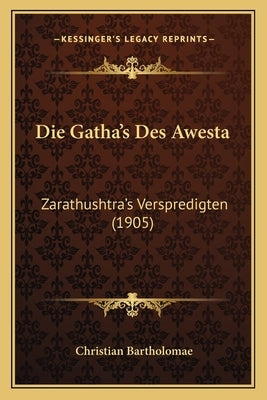 Die Gatha's Des Awesta: Zarathushtra's Verspredigten (1905) by Bartholomae, Christian
