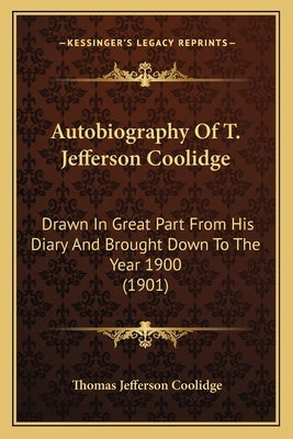 Autobiography Of T. Jefferson Coolidge: Drawn In Great Part From His Diary And Brought Down To The Year 1900 (1901) by Coolidge, Thomas Jefferson