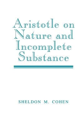 Aristotle on Nature and Incomplete Substance by Cohen, Sheldon M.