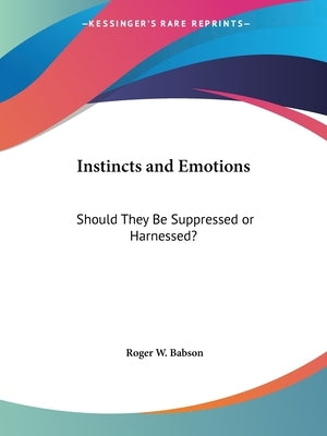 Instincts and Emotions: Should They Be Suppressed or Harnessed? by Babson, Roger W.