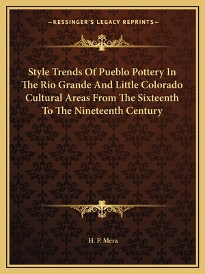 Style Trends of Pueblo Pottery in the Rio Grande and Little Colorado Cultural Areas from the Sixteenth to the Nineteenth Century by Mera, H. P.