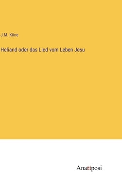 Heliand oder das Lied vom Leben Jesu by Köne, J. M.