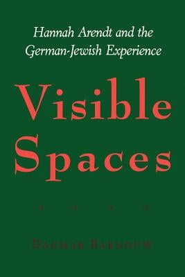 Visible Spaces: Hannah Arendt and the German-Jewish Experience by Barnouw, Dagmar