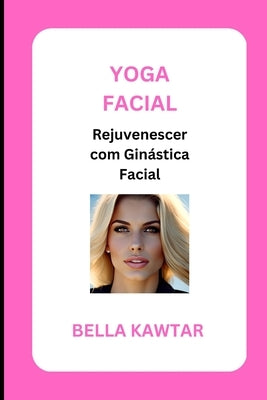 Yoga Facial: Rejuvenescer com Ginástica Facial by Kawtar, Bella