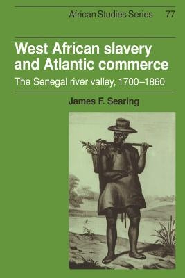 West African Slavery and Atlantic Commerce: The Senegal River Valley, 1700-1860 by Searing, James F.