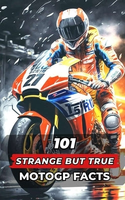 101 Strange But True MotoGP Facts: Incredible and Surprising Events by Brothers, VC