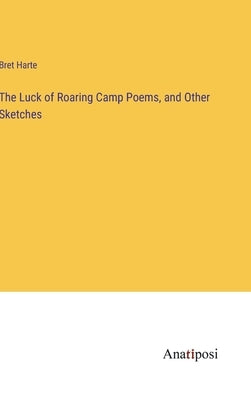 The Luck of Roaring Camp Poems, and Other Sketches by Harte, Bret