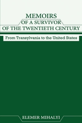 Memoirs of a Survivor of the Twentieth Century: From Transylvania to the United States by Mihalyi, Elemer