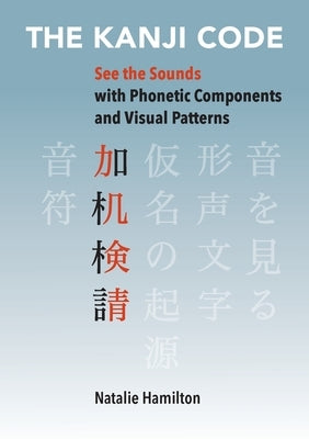 The Kanji Code: See the Sounds with Phonetic Components and Visual Patterns by Hamilton, Natalie J.