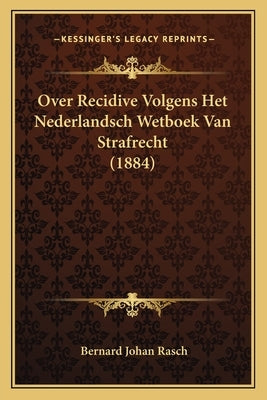 Over Recidive Volgens Het Nederlandsch Wetboek Van Strafrecht (1884) by Rasch, Bernard Johan