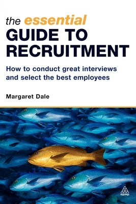 The Essential Guide to Recruitment: How to Conduct Great Interviews and Select the Best Employees by Dale, Margaret