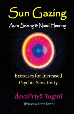 Sun Gazing, Aura Seeing and Naad Hearing: Exercises for Psychic Seeing and Heari by Earth, Erinn