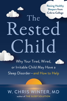 The Rested Child: Why Your Tired, Wired, or Irritable Child May Have a Sleep Disorder--And How to Help by Winter, W. Chris