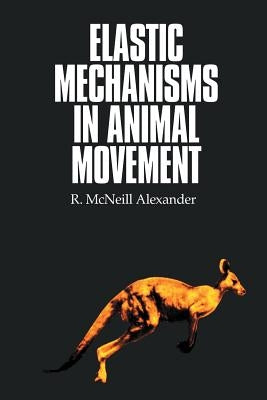 Elastic Mechanisms in Animal Movement by Alexander, R. McNeill