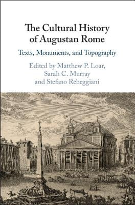 The Cultural History of Augustan Rome: Texts, Monuments, and Topography by Loar, Matthew P.
