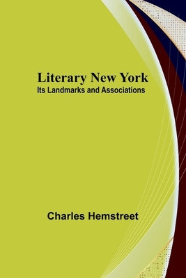 Literary New York: Its Landmarks and Associations by Hemstreet, Charles