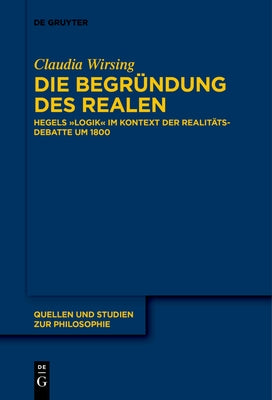 Die Begründung Des Realen: Hegels "Logik" Im Kontext Der Realitätsdebatte Um 1800 by Wirsing, Claudia