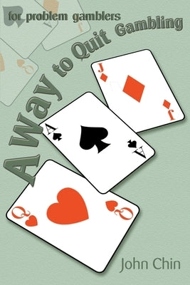 A Way to Quit Gambling: For Problem Gamblers by Chin, John
