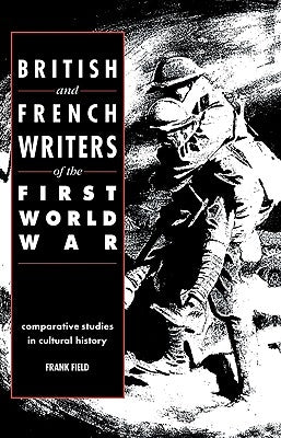 British and French Writers of the First World War: Comparative Studies in Cultural History by Field, Frank
