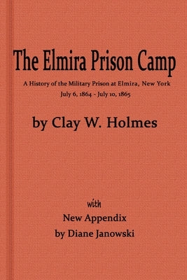 The Elmira Prison Camp, a History of the Military Prison at Elmira, NY July 6, 1864 - July 10, 1865 with New Appendix by Janowski, Diane