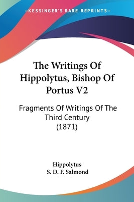 The Writings Of Hippolytus, Bishop Of Portus V2: Fragments Of Writings Of The Third Century (1871) by Hippolytus
