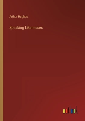 Speaking Likenesses by Hughes, Arthur